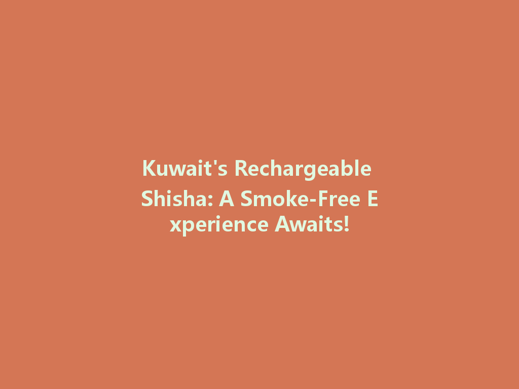 Kuwait's Rechargeable Shisha: A Smoke-Free Experience Awaits! 一