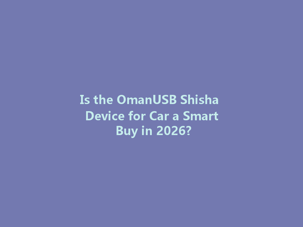 Is the OmanUSB Shisha Device for Car a Smart Buy in 2026? 一