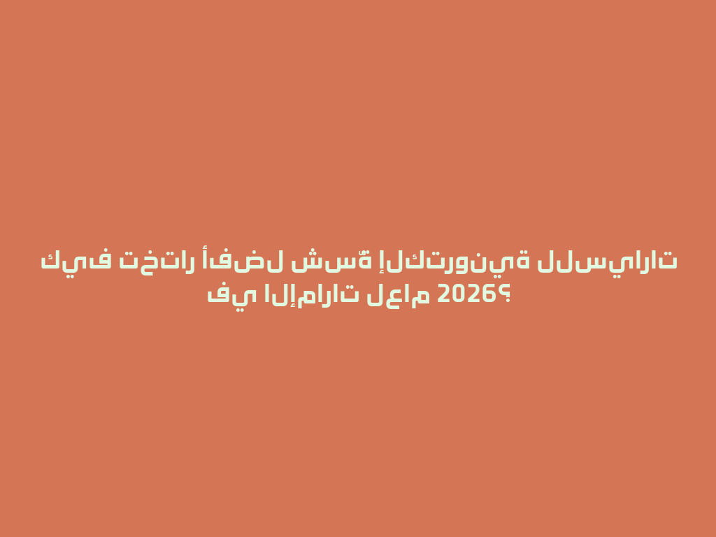 كيف تختار أفضل شسّة إلكترونية للسيارات في الإمارات لعام 2026؟ 一