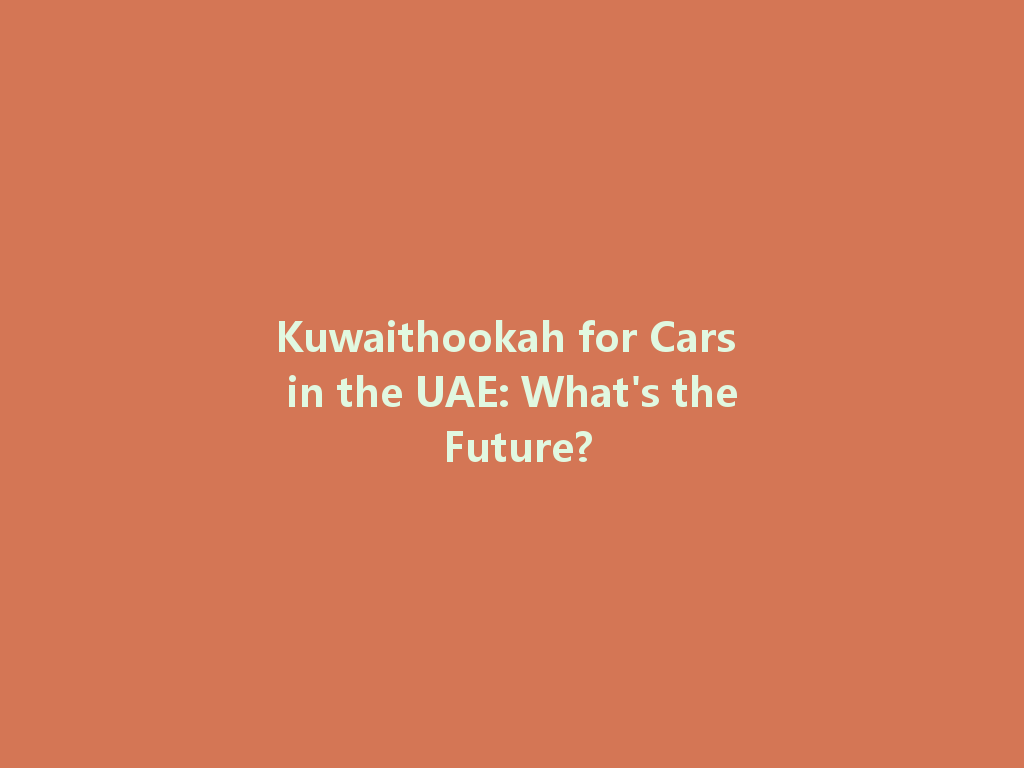 Kuwaithookah for Cars in the UAE: What's the Future? 一