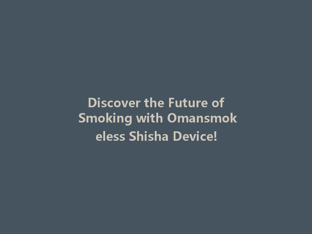Discover the Future of Smoking with Omansmokeless Shisha Device! 一