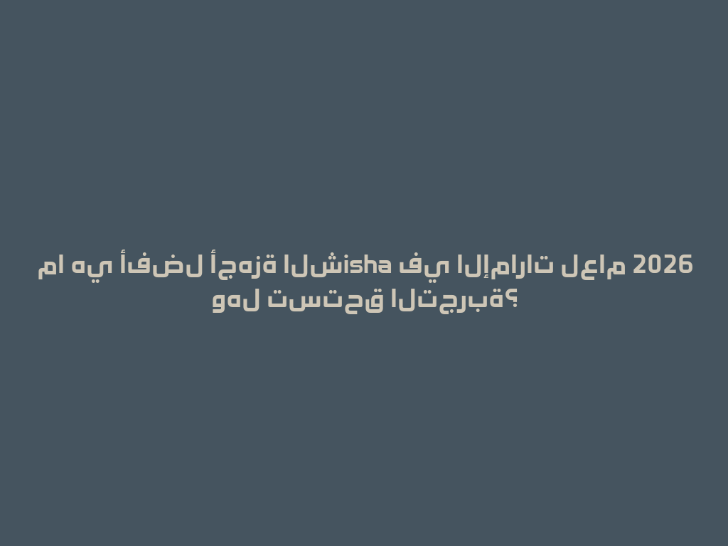 ما هي أفضل أجهزة الشisha في الإمارات لعام 2026 وهل تستحق التجربة؟ 一