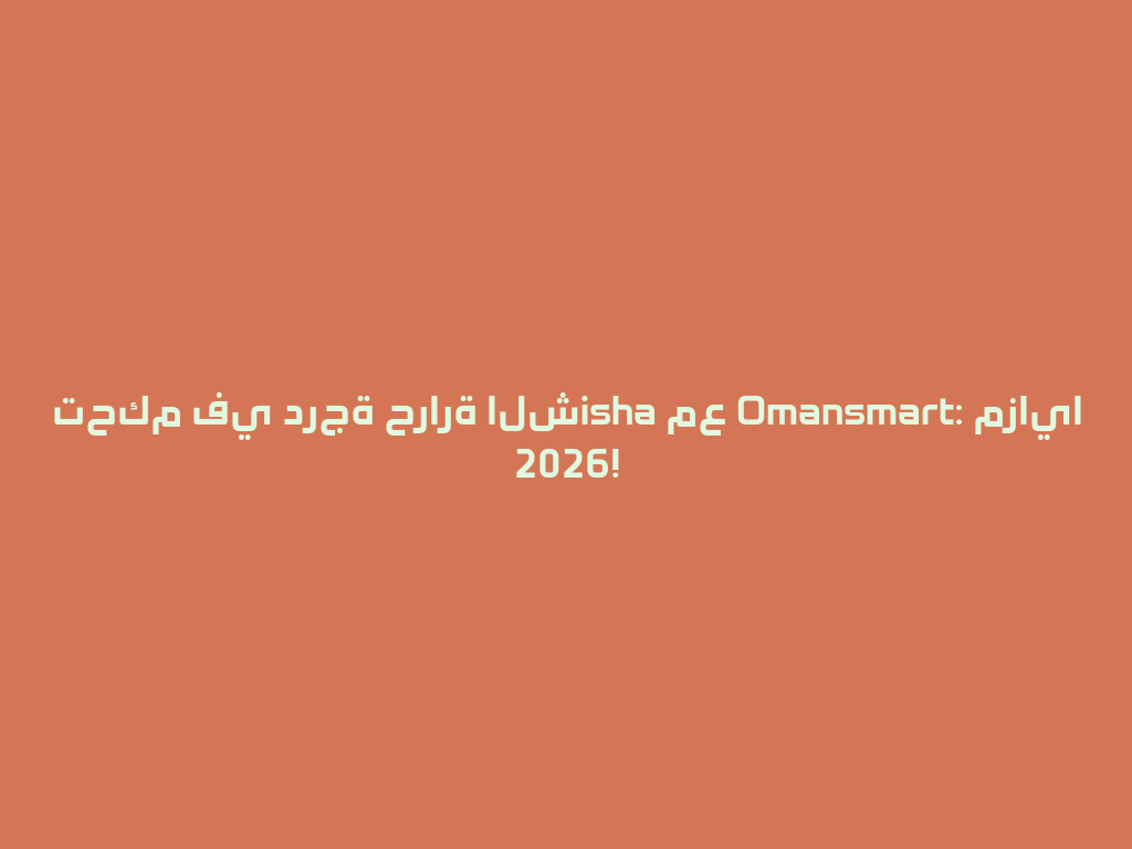 تحكم في درجة حرارة الشisha مع Omansmart: مزايا 2026! 一