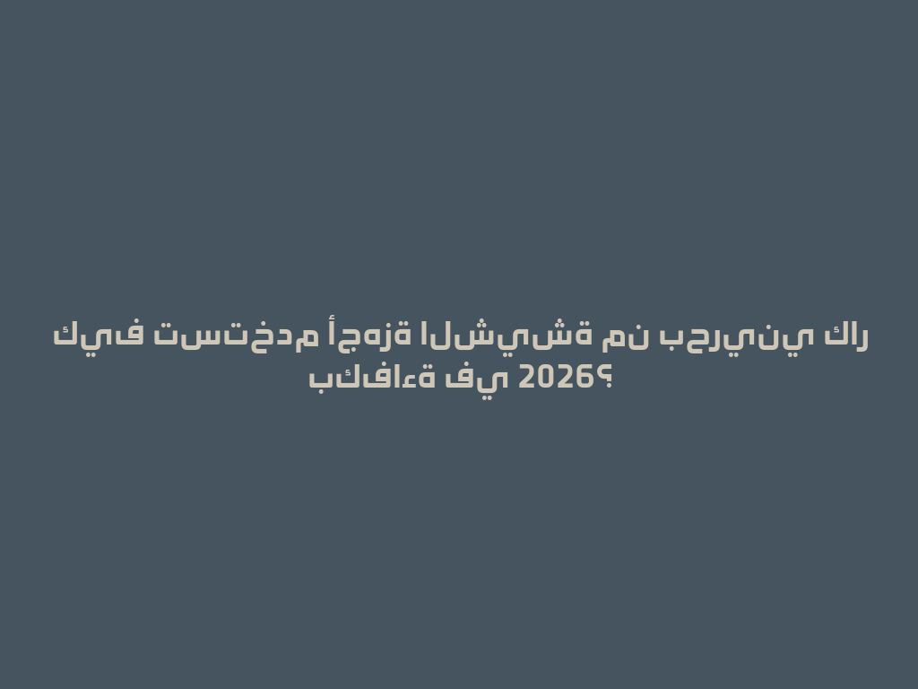 كيف تستخدم أجهزة الشيشة من بحريني كار بكفاءة في 2026؟ 一