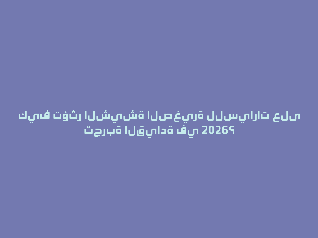 كيف تؤثر الشيشة الصغيرة للسيارات على تجربة القيادة في 2026؟ 一