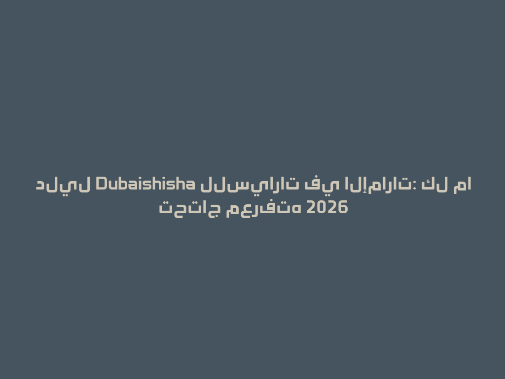 دليل Dubaishisha للسيارات في الإمارات: كل ما تحتاج معرفته 2026 一