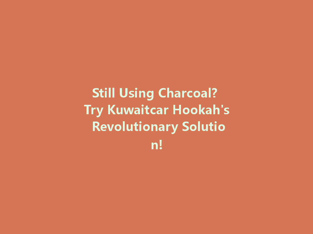 Still Using Charcoal? Try Kuwaitcar Hookah's Revolutionary Solution! 一