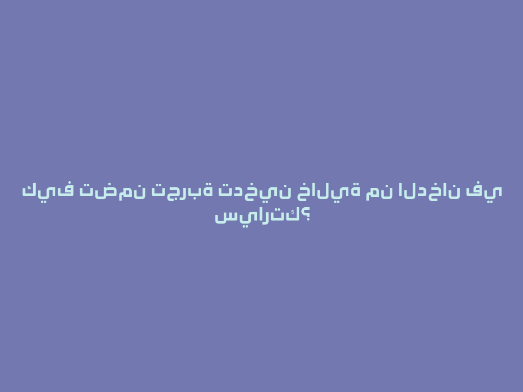كيف تضمن تجربة تدخين خالية من الدخان في سيارتك؟ 一