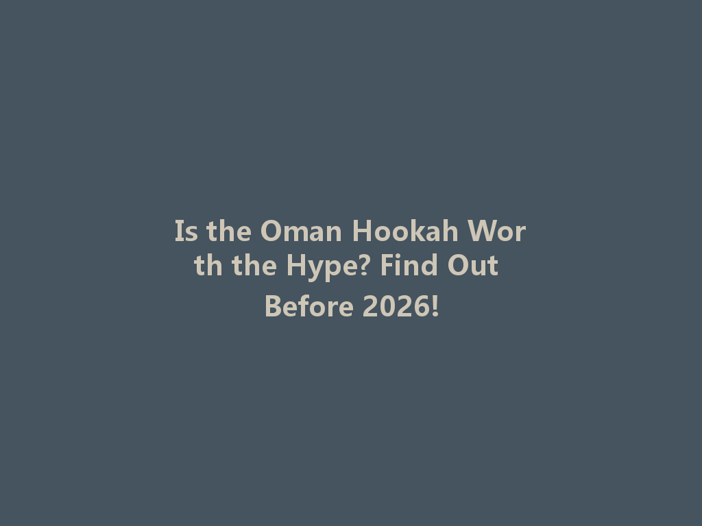 Is the Oman Hookah Worth the Hype? Find Out Before 2026! 一