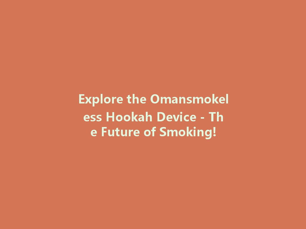 Explore the Omansmokeless Hookah Device - The Future of Smoking! 一