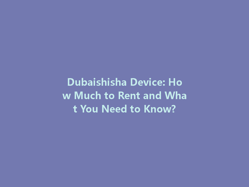 Dubaishisha Device: How Much to Rent and What You Need to Know? 一