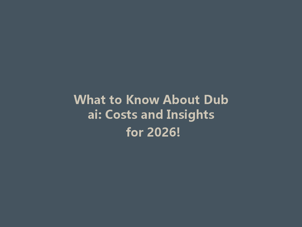What to Know About Dubai: Costs and Insights for 2026! 一