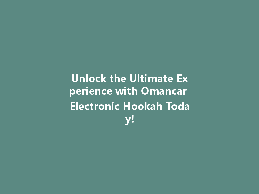 Unlock the Ultimate Experience with Omancar Electronic Hookah Today! 一