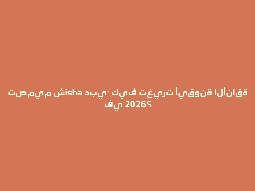 تصميم شisha دبي: كيف تغيرت أيقونة الأناقة في 2026؟ 一