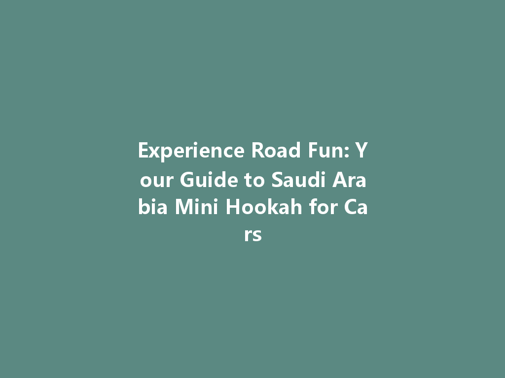 Experience Road Fun: Your Guide to Saudi Arabia Mini Hookah for Cars 一