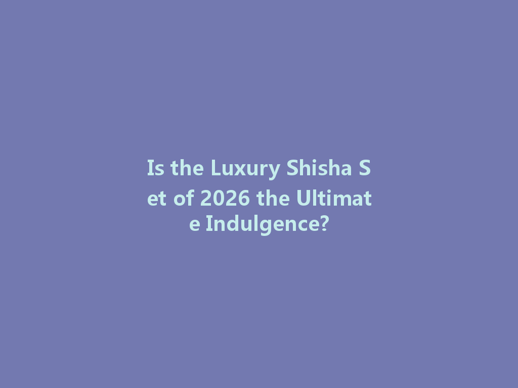 Is the Luxury Shisha Set of 2026 the Ultimate Indulgence? 一
