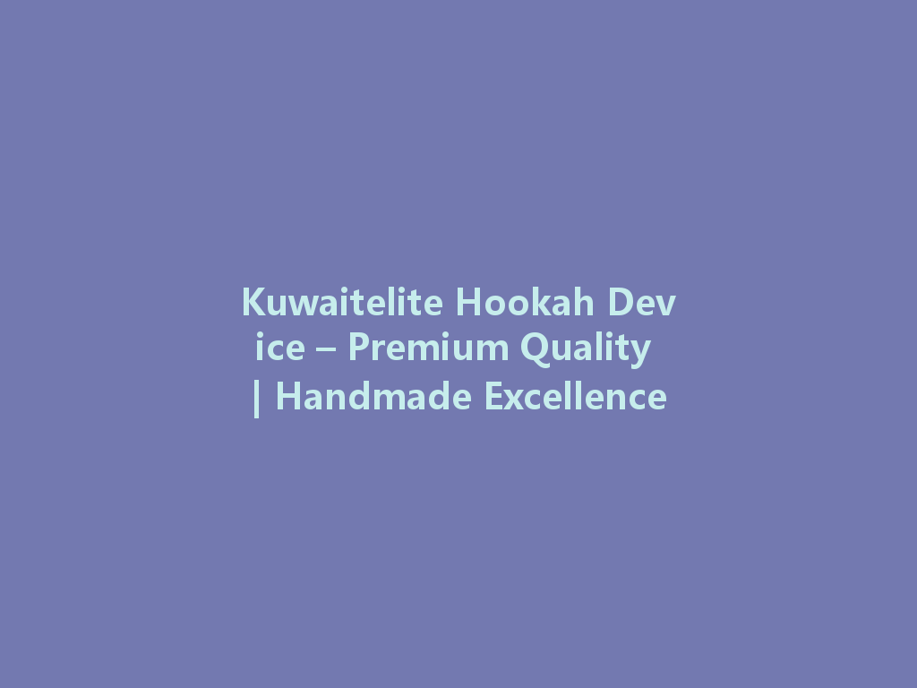 Kuwaitelite Hookah Device – Premium Quality | Handmade Excellence 一