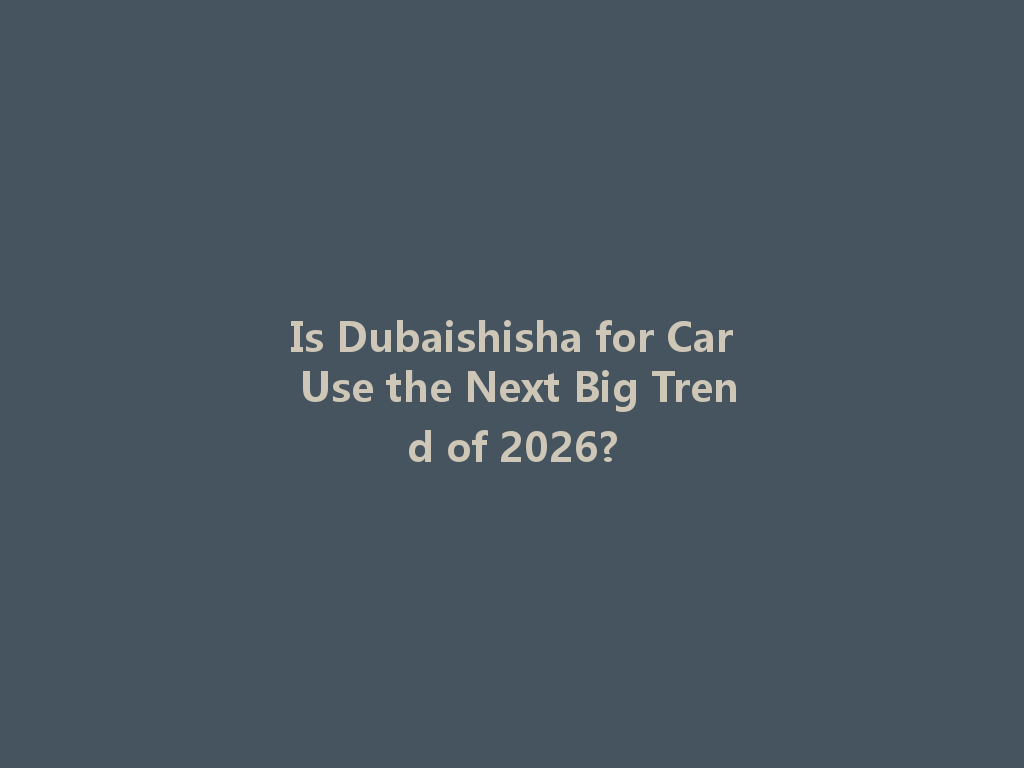 Is Dubaishisha for Car Use the Next Big Trend of 2026? 一