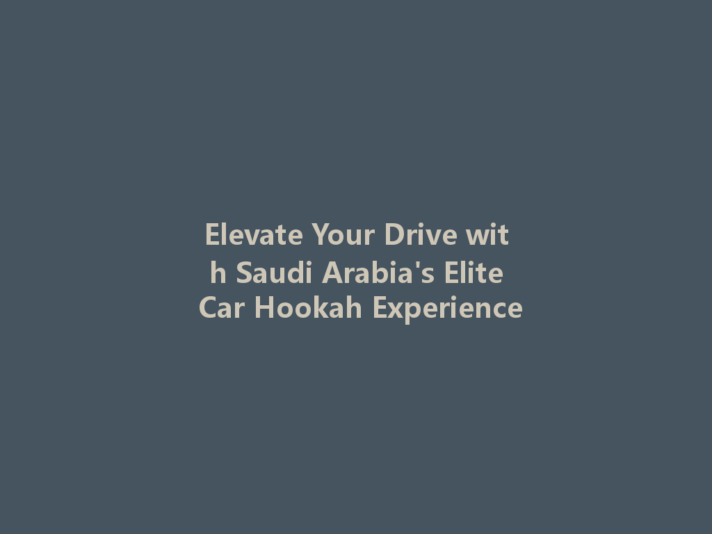 Elevate Your Drive with Saudi Arabia's Elite Car Hookah Experience 一