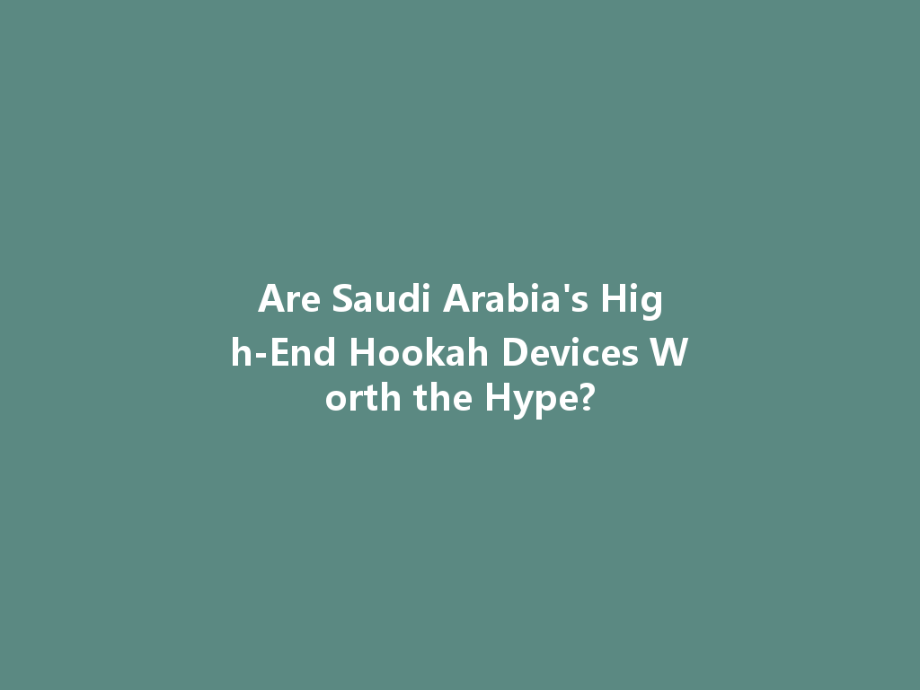 Are Saudi Arabia's High-End Hookah Devices Worth the Hype? 一