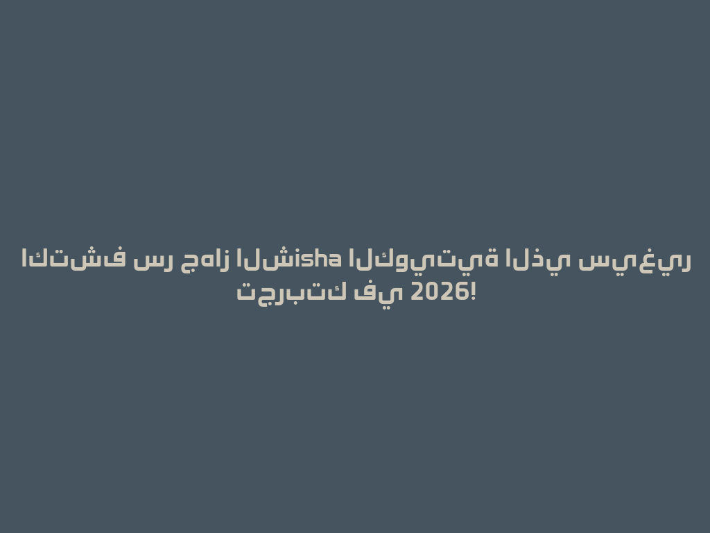 اكتشف سر جهاز الشisha الكويتية الذي سيغير تجربتك في 2026! 一