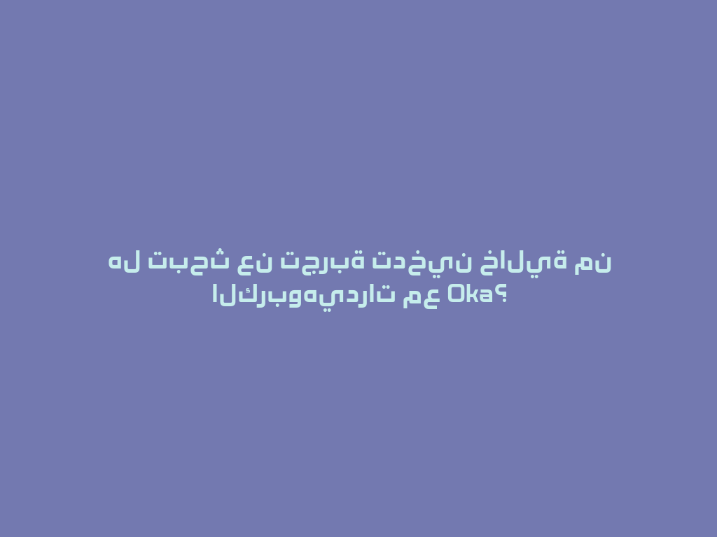 هل تبحث عن تجربة تدخين خالية من الكربوهيدرات مع Oka؟ 一