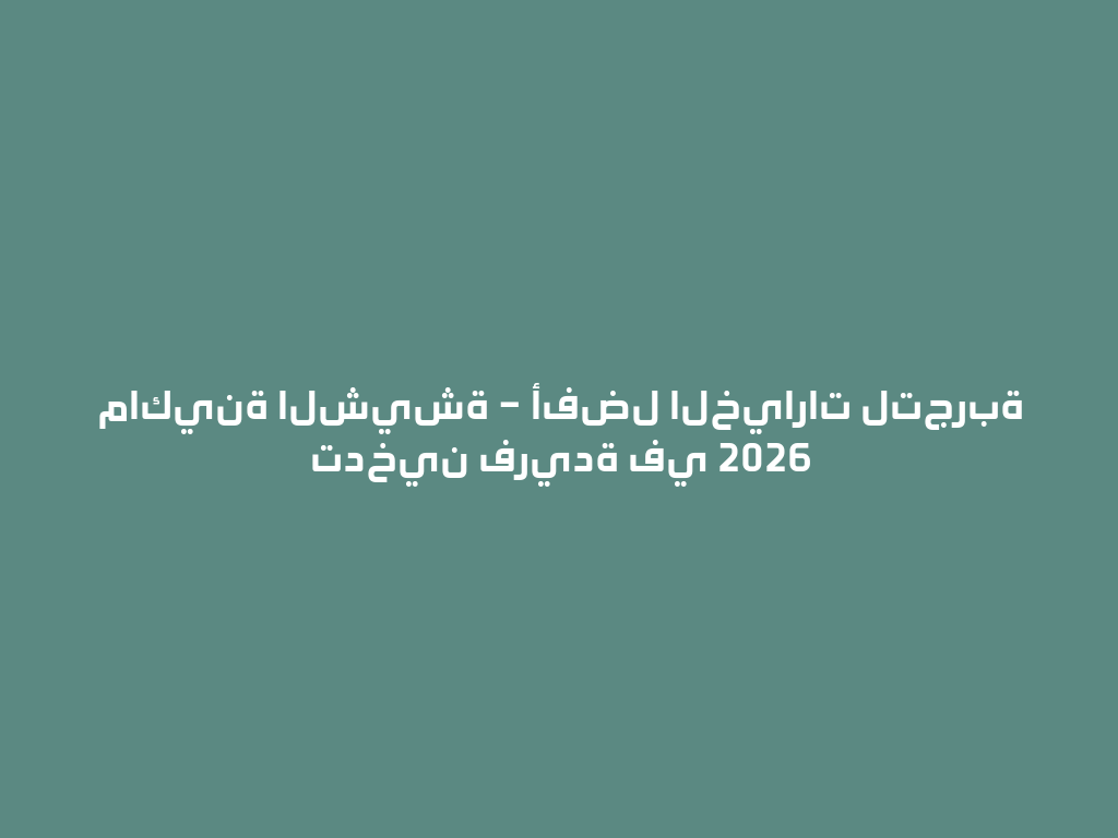 ماكينة الشيشة – أفضل الخيارات لتجربة تدخين فريدة في 2026 一