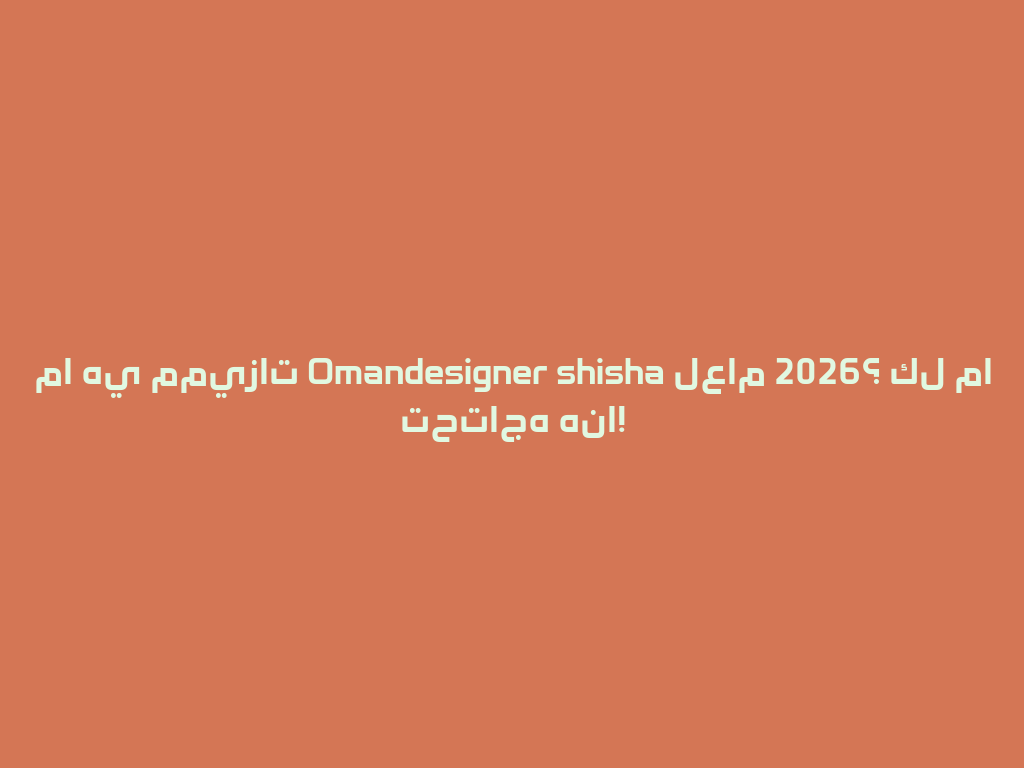 ما هي مميزات Omandesigner shisha لعام 2026؟ كل ما تحتاجه هنا! 一