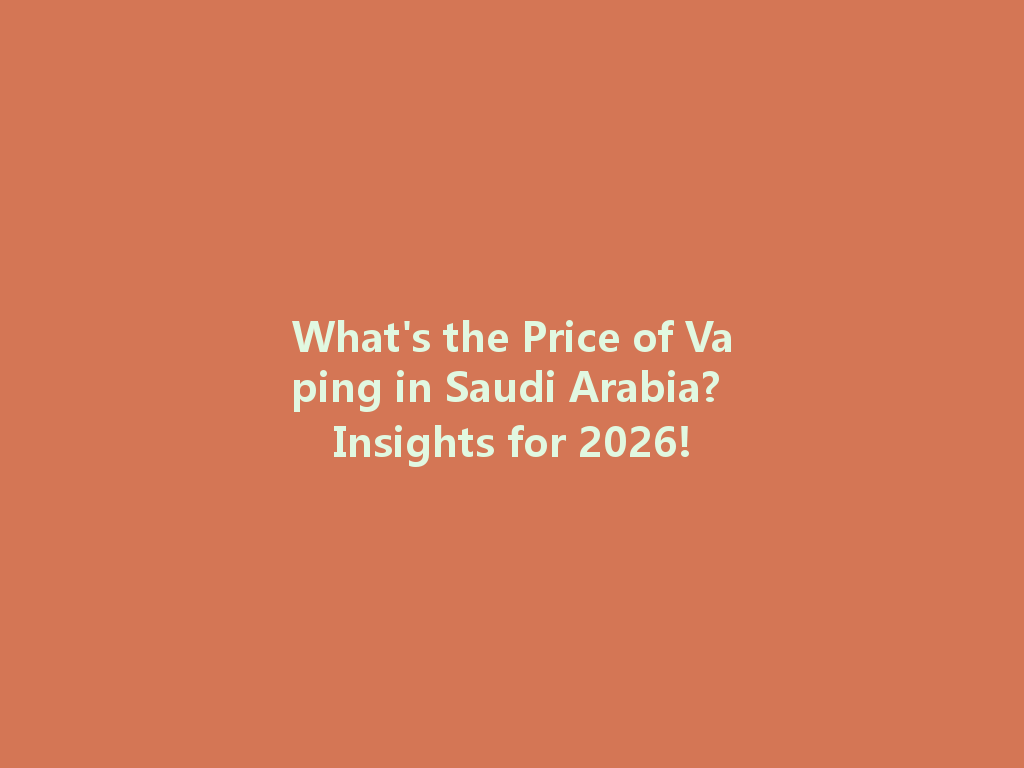 What's the Price of Vaping in Saudi Arabia? Insights for 2026! 一