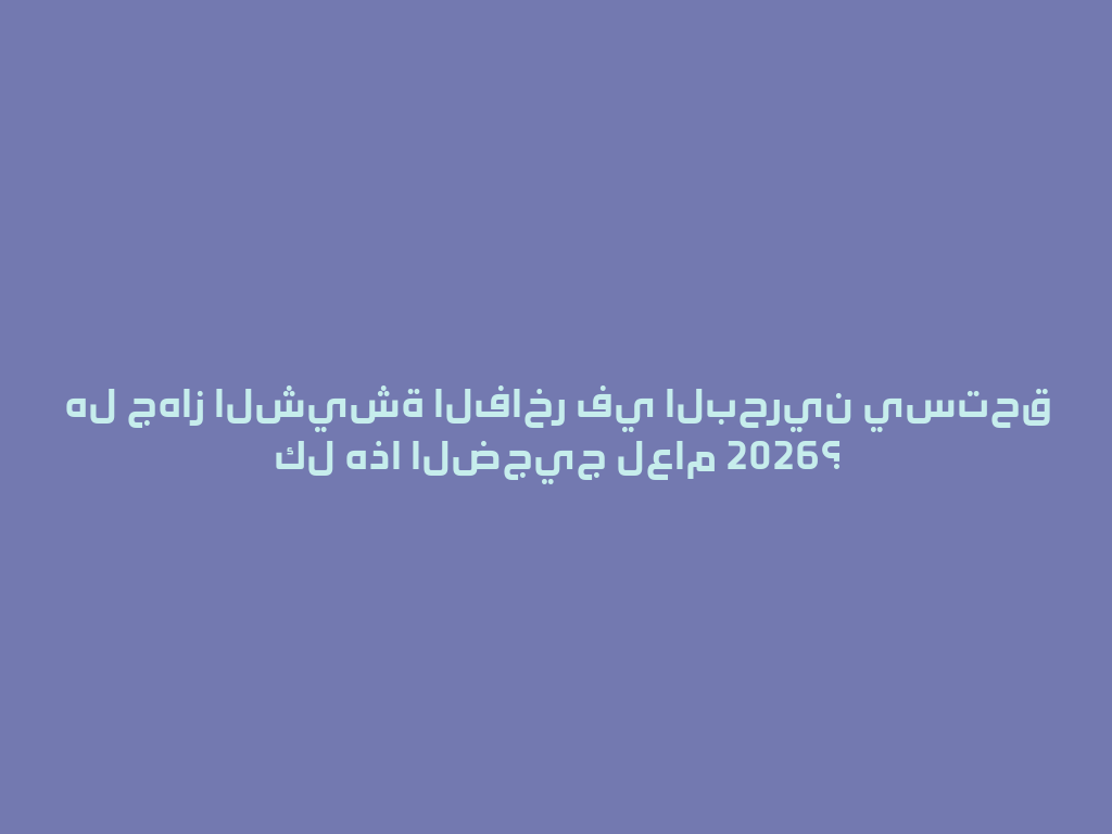 هل جهاز الشيشة الفاخر في البحرين يستحق كل هذا الضجيج لعام 2026؟ 一