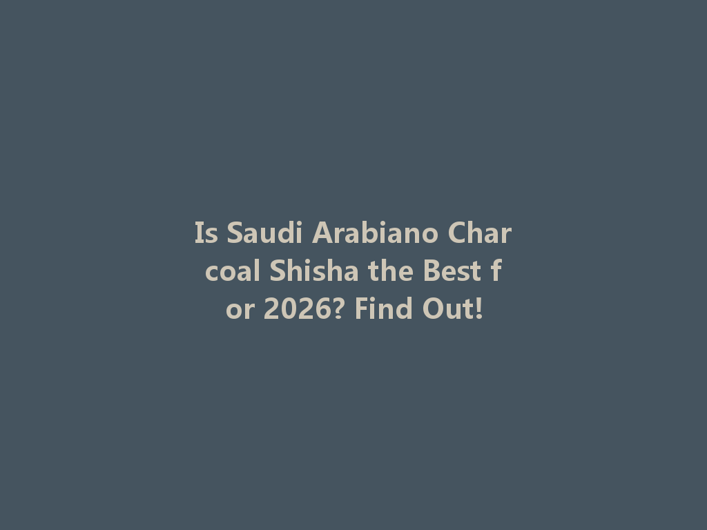 Is Saudi Arabiano Charcoal Shisha the Best for 2026? Find Out! 一