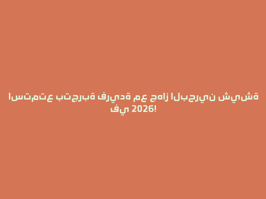 استمتع بتجربة فريدة مع جهاز البحرين شيشة في 2026! 一