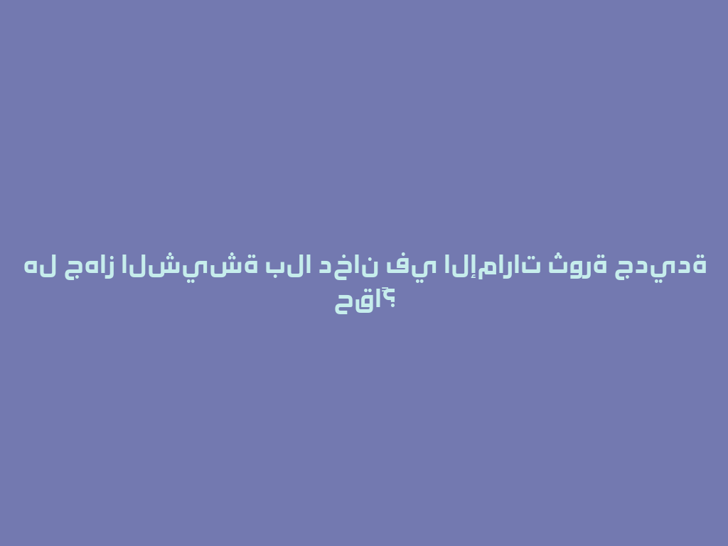 هل جهاز الشيشة بلا دخان في الإمارات ثورة جديدة حقاً؟ 一