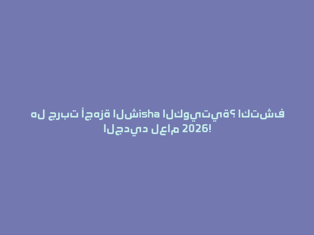 هل جربت أجهزة الشisha الكويتية؟ اكتشف الجديد لعام 2026! 一