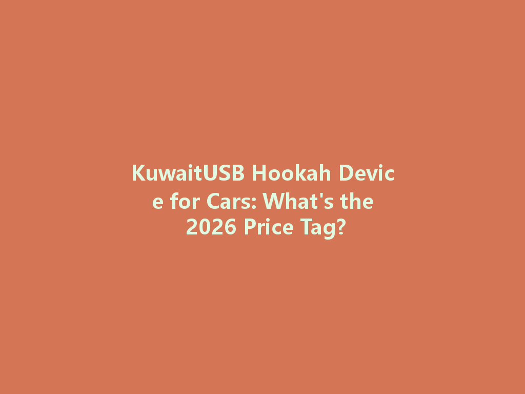 KuwaitUSB Hookah Device for Cars: What's the 2026 Price Tag? 一