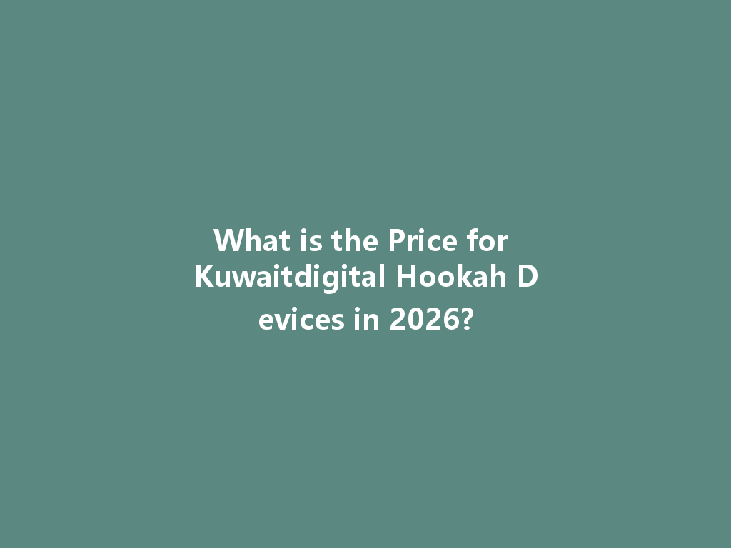 What is the Price for Kuwaitdigital Hookah Devices in 2026? 一