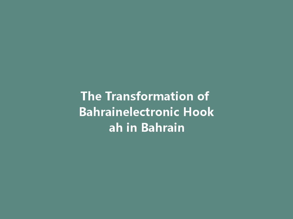 The Transformation of Bahrainelectronic Hookah in Bahrain 一