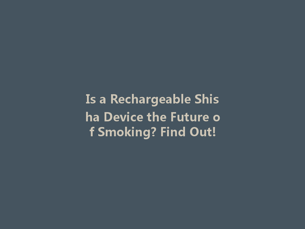 Is a Rechargeable Shisha Device the Future of Smoking? Find Out! 一