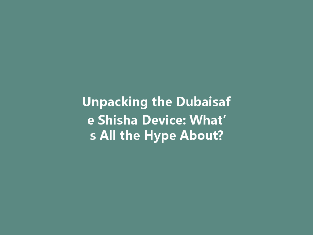 Unpacking the Dubaisafe Shisha Device: What’s All the Hype About? 一