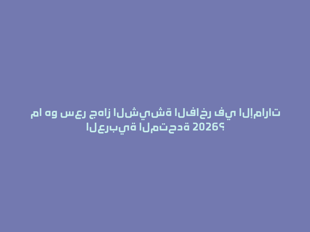 ما هو سعر جهاز الشيشة الفاخر في الإمارات العربية المتحدة 2026؟ 一