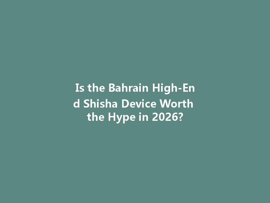 Is the Bahrain High-End Shisha Device Worth the Hype in 2026? 一