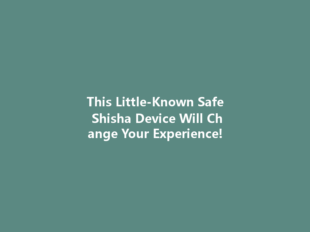 This Little-Known Safe Shisha Device Will Change Your Experience! 一