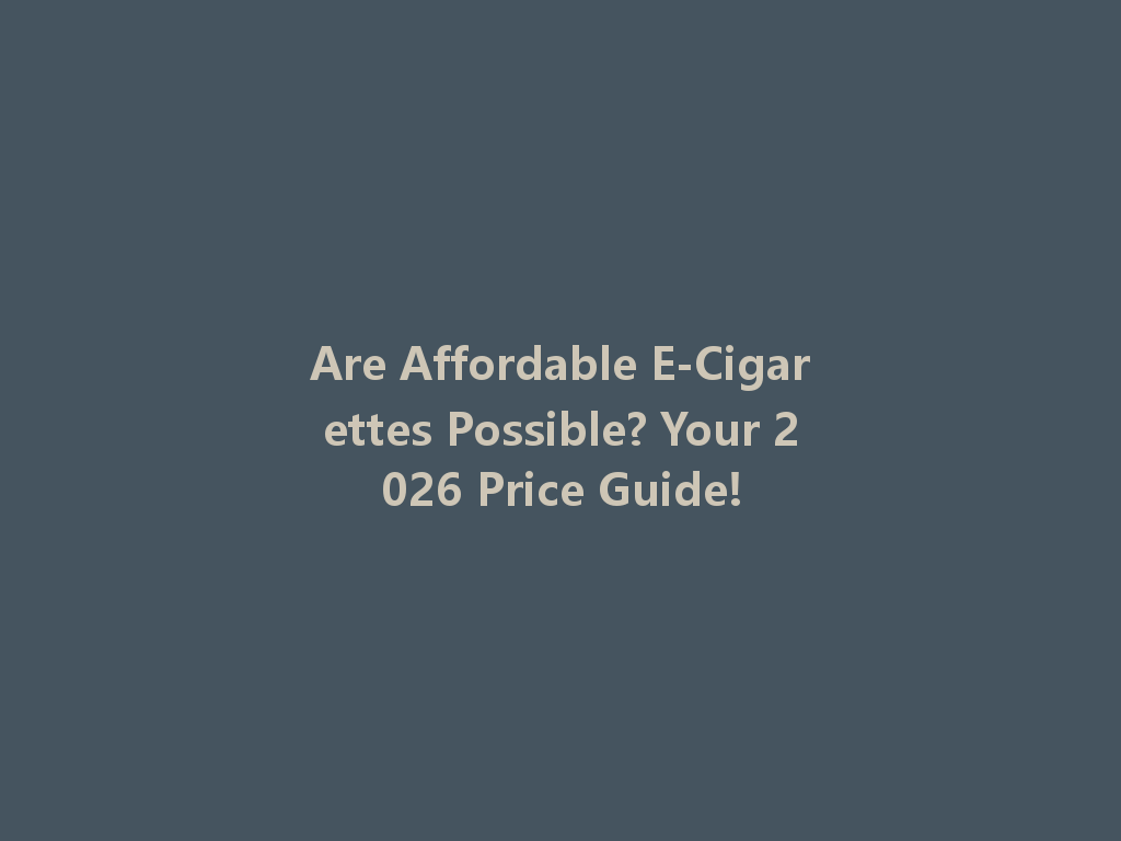 Are Affordable E-Cigarettes Possible? Your 2026 Price Guide! 一