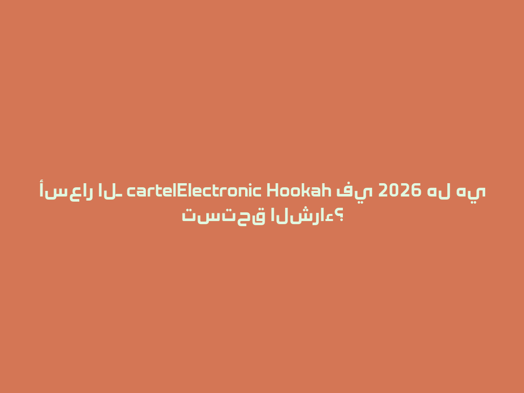 أسعار الـ cartelElectronic Hookah في 2026 هل هي تستحق الشراء؟ 一