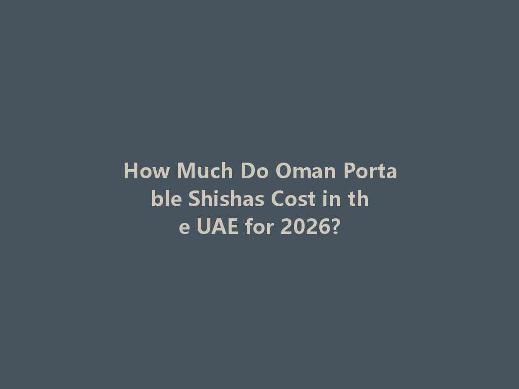 How Much Do Oman Portable Shishas Cost in the UAE for 2026? 一