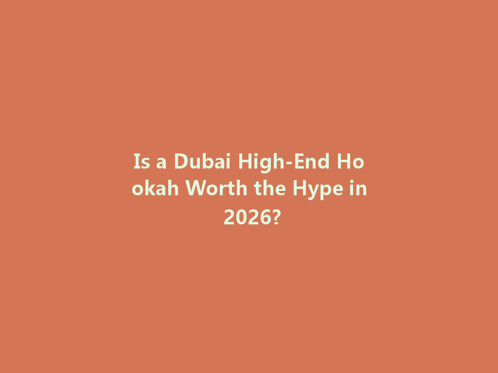 Is a Dubai High-End Hookah Worth the Hype in 2026? 一