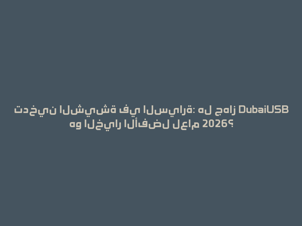 تدخين الشيشة في السيارة: هل جهاز DubaiUSB هو الخيار الأفضل لعام 2026؟ 一