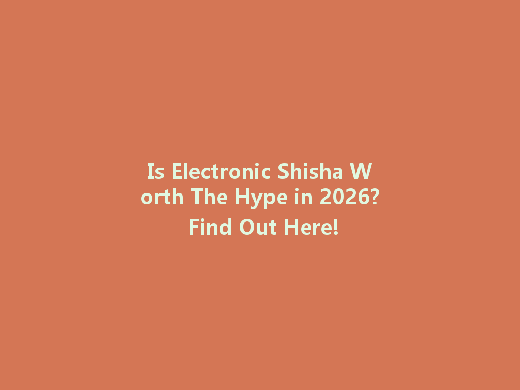Is Electronic Shisha Worth The Hype in 2026? Find Out Here! 一