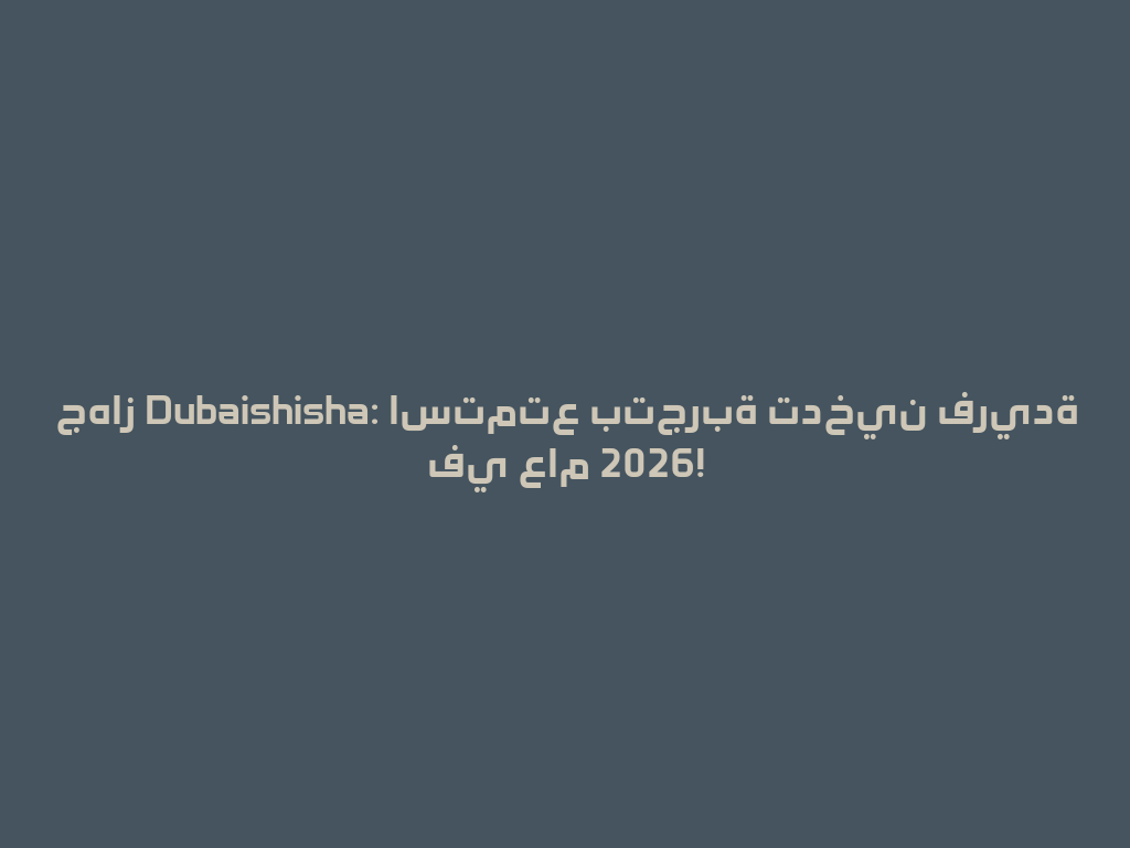جهاز Dubaishisha: استمتع بتجربة تدخين فريدة في عام 2026! 一