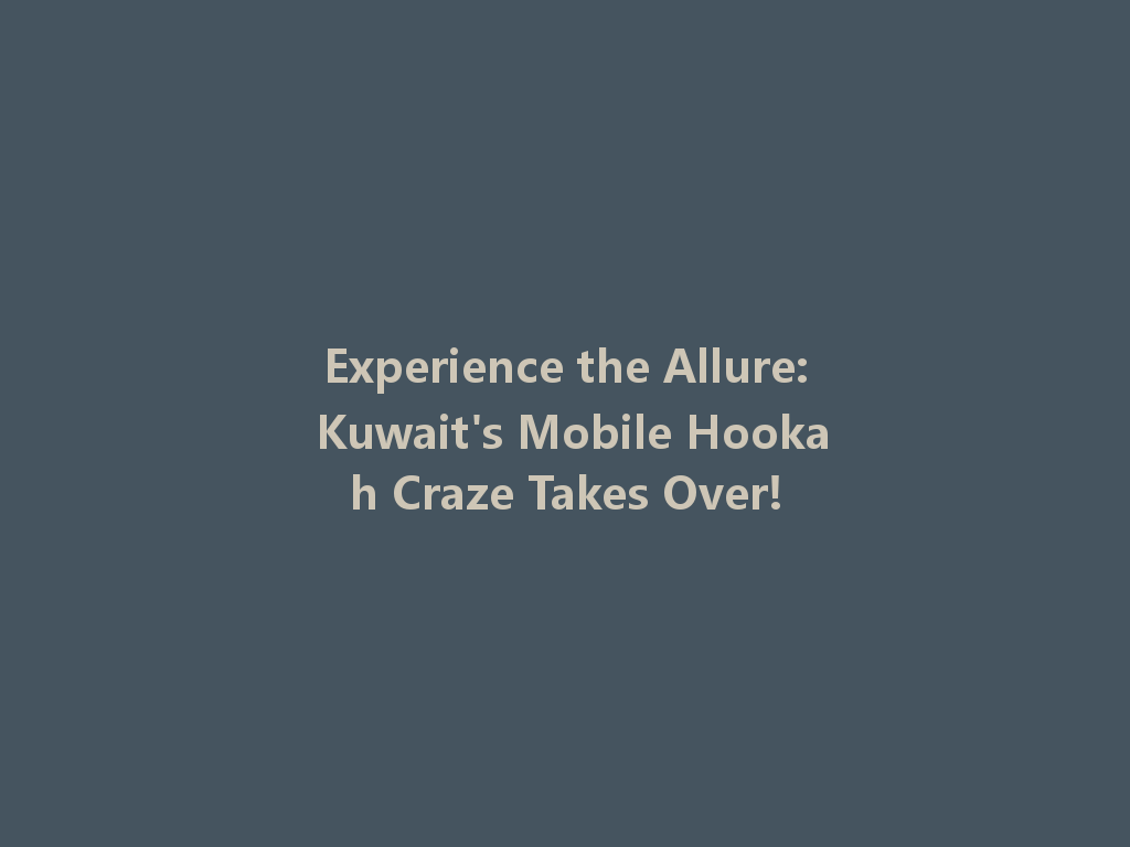 Experience the Allure: Kuwait's Mobile Hookah Craze Takes Over! 一